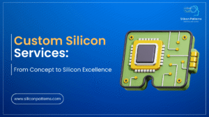 Custom Silicon Services: From Concept to Silicon Excellence